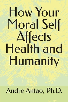 How Your Moral Self Affects Health and Humanity by Antao, Andre
