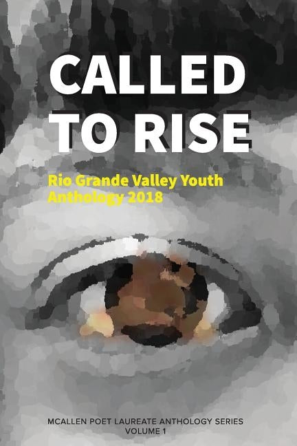 Called to Rise: Rio Grande Valley Youth Anthology: A McAllen Poet Laureate Anthology Volume I 2018 by Gomez, Rodney