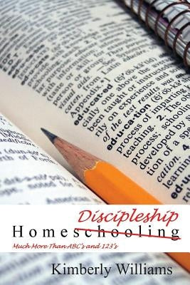 Home Discipleship: Much More Than ABC's and 123's by Williams, Kimberly