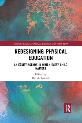 Redesigning Physical Education: An Equity Agenda in Which Every Child Matters by Lawson, Hal A.