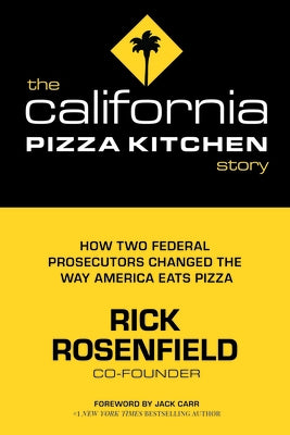 The California Pizza Kitchen Story: How Two Federal Prosecutors Changed the Way America Eats Pizza by Rosenfield, Rick