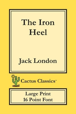 The Iron Heel (Cactus Classics Large Print): 16 Point Font; Large Text; Large Type by London, Jack
