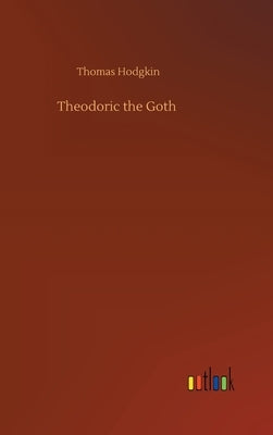 Theodoric the Goth by Hodgkin, Thomas