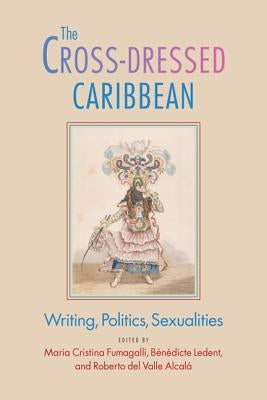 The Cross-Dressed Caribbean: Writing, Politics, Sexualities by Fumagalli, Maria Cristina