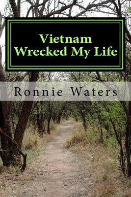 Vietnam Wrecked My Life: The Vietnam War, the Draft and a Marine Recruiter wrecked my life by Waters, Ronnie Dale