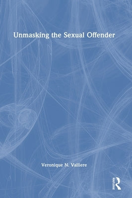 Unmasking the Sexual Offender by Valliere, Veronique N.