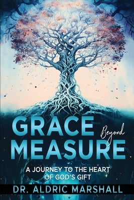 Grace Beyond Measure: A Journey to the Heart of God's Gift by Marshall, Aldric