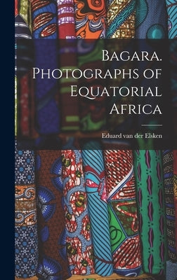 Bagara. Photographs of Equatorial Africa by Elsken, Eduard Van Der