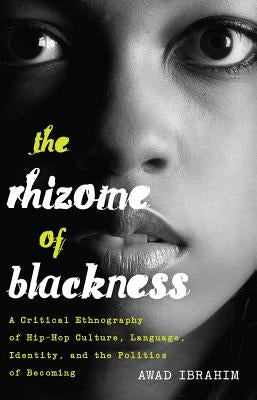 The Rhizome of Blackness: A Critical Ethnography of Hip-Hop Culture, Language, Identity, and the Politics of Becoming by Brock, Rochelle