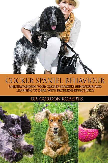 Cocker Spaniel Behaviour: Understanding Your Cocker Spaniel's Behaviour and Learning to Deal with Problems Effectively by Roberts Bvsc Mrcvs, Gordon