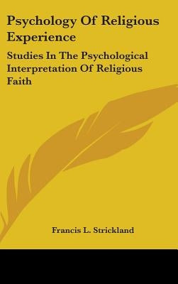 Psychology Of Religious Experience: Studies In The Psychological Interpretation Of Religious Faith by Strickland, Francis L.