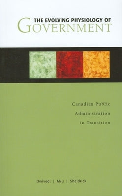 The Evolving Physiology of Government: Canadian Public Administration in Transition by Dwivedi, O. P.