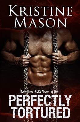 Perfectly Tortured: Book 3 C.O.R.E. Above the Law by Mason, Kristine