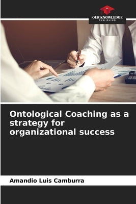 Ontological Coaching as a strategy for organizational success by Camburra, Amandio Luis