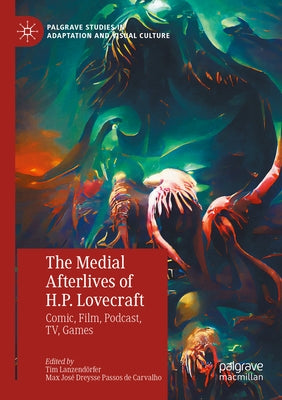 The Medial Afterlives of H.P. Lovecraft: Comic, Film, Podcast, Tv, Games by Lanzendörfer, Tim