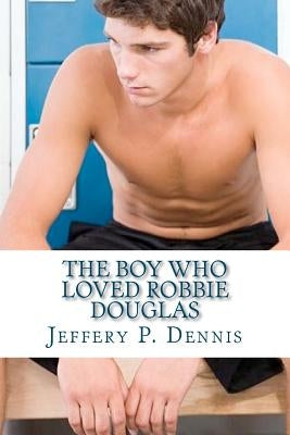 The Boy Who Loved Robbie Douglas by Dennis, Jeffery P.