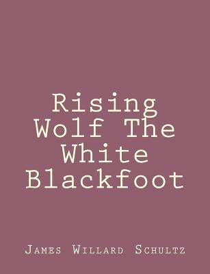 Rising Wolf The White Blackfoot by Schultz, James Willard