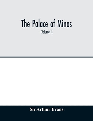 The palace of Minos: a comparative account of the successive stages of the early Cretan civilization as illustrated by the discoveries at K by Arthur Evans, Sir