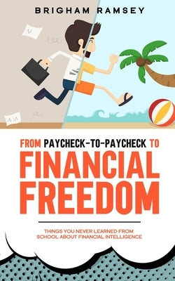 From Paycheck-to-Paycheck to Financial Freedom: Things You Never Learned From School About Financial Intelligence by Ramsey, Brigham
