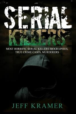 Serial Killers: Horrific Serial Killers Biographies, True Crime Cases, Murderers: 2 in 1 (Volume I and II) (Booklet) by Kramer, Jeff