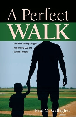 A Perfect Walk: One Man's Lifelong Struggle with Anxiety, OCD, and Suicidal Thoughts by Gallagher, Paul M.