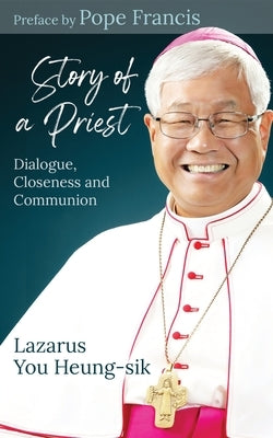 Story of a Priest: Dialogue, Closeness, and Communion by You, Lazarus Heung-Sik