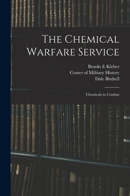 The Chemical Warfare Service: Chemicals in Combat by Kleber, Brooks E.