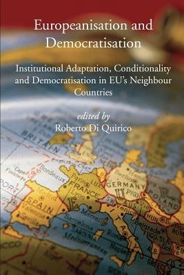 Europeanisation and Democratisation. Institutional Adaptation, Conditionality and Democratisation in European Union's Neighbour Countries. by Di Quirico, Roberto