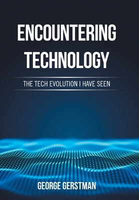 Encountering Technology: The Tech Evolution I Have Seen by Gerstman, George