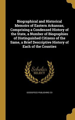 Biographical and Historical Memoirs of Eastern Arkansas, Comprising a Condensed History of the State, a Number of Biographies of Distinguished Citizen by Goodspeed Publishing Co