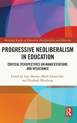 Progressive Neoliberalism in Education: Critical Perspectives on Manifestations and Resistance by Sharma, Ajay
