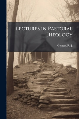 Lectures in Pastoral Theology by George, R. J. 1844-1911