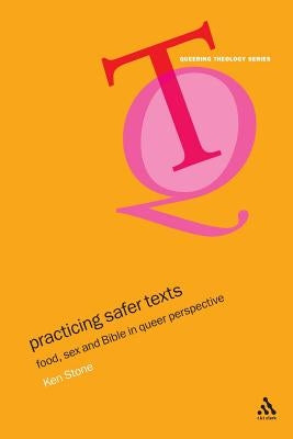 Practicing Safer Texts: Food, Sex and Bible in Queer Perspective by Stone, Kenneth