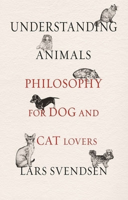 Understanding Animals: Philosophy for Dog and Cat Lovers by Svendsen, Lars