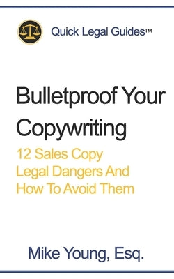 Bulletproof Your Copywriting: 12 Sales Copy Legal Dangers And How To Avoid Them by Young Esq, Mike
