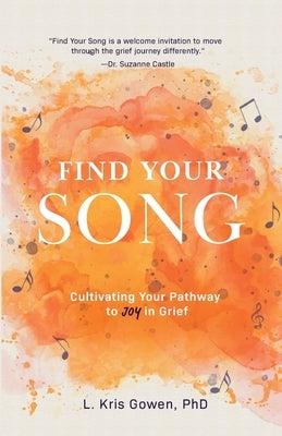 Find Your Song: How to Cultivate Pockets of Joy During Times of Grief by Gowen, L. Kris