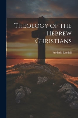 Theology of the Hebrew Christians by Rendall, Frederic