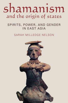 Shamanism and the Origin of States: Spirit, Power, and Gender in East Asia by Nelson, Sarah Milledge