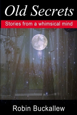 Old Secrets: Stories from a Whimsical Mind by Buckallew, Robin