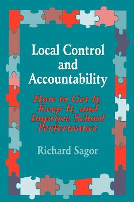 Local Control and Accountability: How to Get It, Keep It, and Improve School Performance by Sagor, Richard