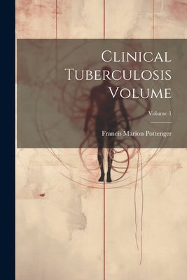 Clinical Tuberculosis Volume; Volume 1 by Pottenger, Francis Marion 1869-
