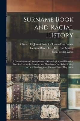 Surname Book and Racial History: A Compilation and Arrangement of Genealogical and Historical Data for Use by the Students and Members of the Relief S by Gates, Susa Young