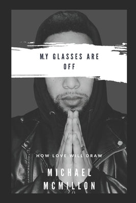 My Glasses Are Off: How Love Will Draw by McMillon, Michael Alan