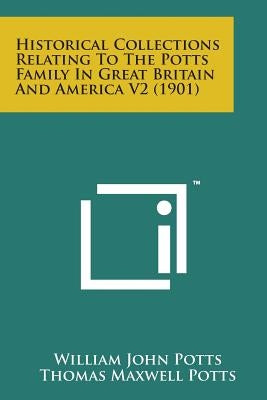 Historical Collections Relating to the Potts Family in Great Britain and America V2 (1901) by Potts, William John