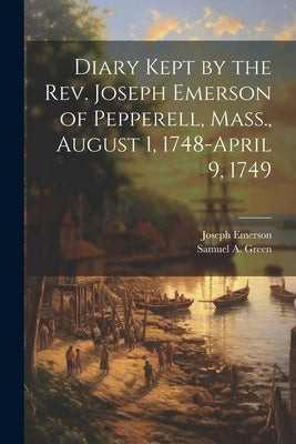 Diary Kept by the Rev. Joseph Emerson of Pepperell, Mass., August 1, 1748-April 9, 1749 by Emerson, Joseph