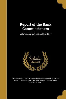 Report of the Bank Commissioners; Volume Abstract ending Sept 1847 by Massachusetts Bank Commissioners