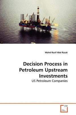 Decision Process in Petroleum Upstream Investments by Abd Razak, Mohd Razif