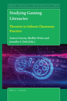 Studying Gaming Literacies: Theories to Inform Classroom Practice by Garcia, Antero