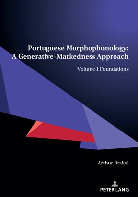 Portuguese Morphophonology: A Generative-Markedness Approach; Volume 1 Foundations by Brakel, Arthur