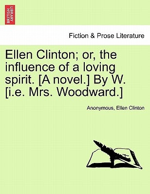 Ellen Clinton; Or, the Influence of a Loving Spirit. [A Novel.] by W. [I.E. Mrs. Woodward.] by Anonymous